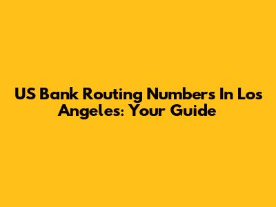 US Bank Routing Numbers In Los Angeles: Your Guide