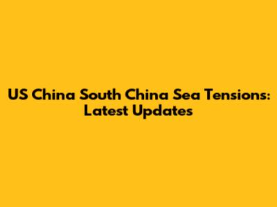 US China South China Sea Tensions: Latest Updates
