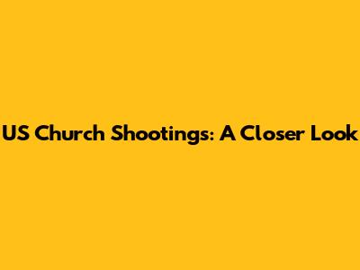 US Church Shootings: A Closer Look