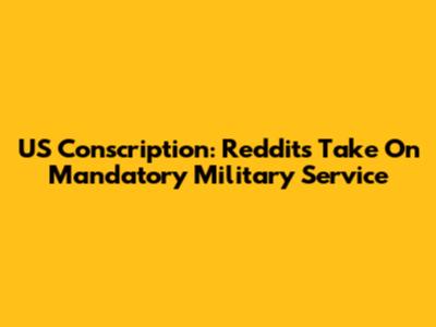 US Conscription: Reddit's Take On Mandatory Military Service