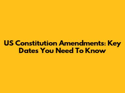 US Constitution Amendments: Key Dates You Need To Know
