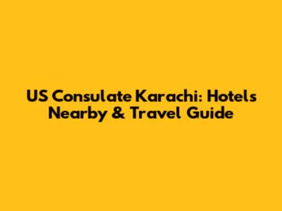 US Consulate Karachi: Hotels Nearby & Travel Guide