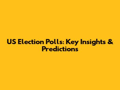 US Election Polls: Key Insights & Predictions