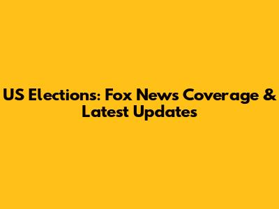 US Elections: Fox News Coverage & Latest Updates