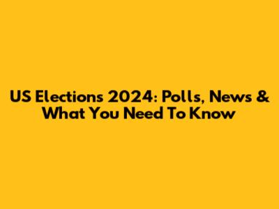 US Elections 2024: Polls, News & What You Need To Know