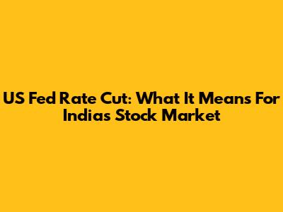 US Fed Rate Cut: What It Means For India's Stock Market