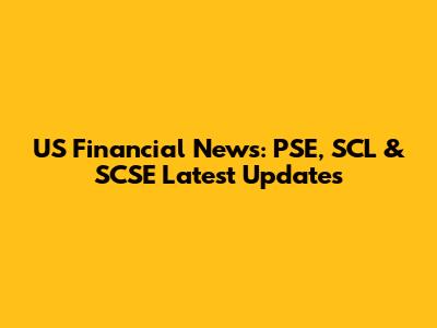 US Financial News: PSE, SCL & SCSE Latest Updates