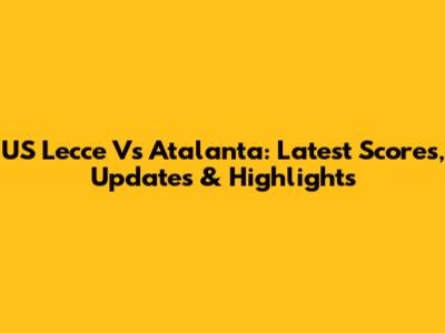 US Lecce Vs Atalanta: Latest Scores, Updates & Highlights