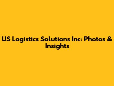US Logistics Solutions Inc: Photos & Insights
