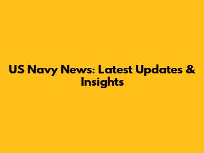 US Navy News: Latest Updates & Insights