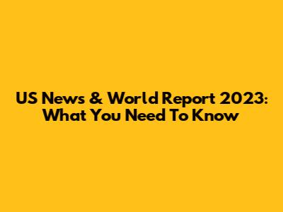 US News & World Report 2023: What You Need To Know