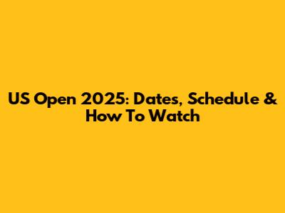 US Open 2025: Dates, Schedule & How To Watch