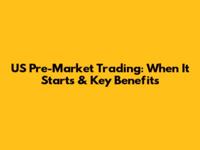 US Pre-Market Trading: When It Starts & Key Benefits
