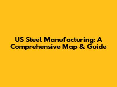US Steel Manufacturing: A Comprehensive Map & Guide