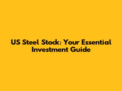 US Steel Stock: Your Essential Investment Guide