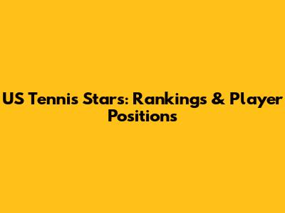 US Tennis Stars: Rankings & Player Positions