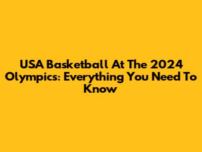 USA Basketball At The 2024 Olympics: Everything You Need To Know