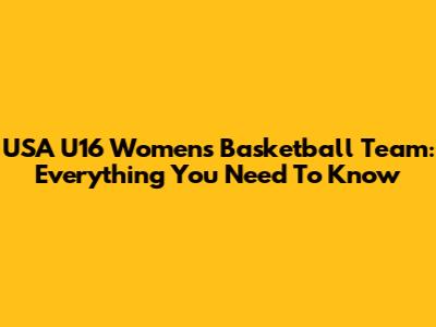 USA U16 Women's Basketball Team: Everything You Need To Know