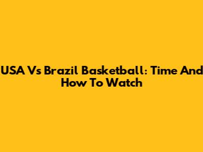USA Vs Brazil Basketball: Time And How To Watch