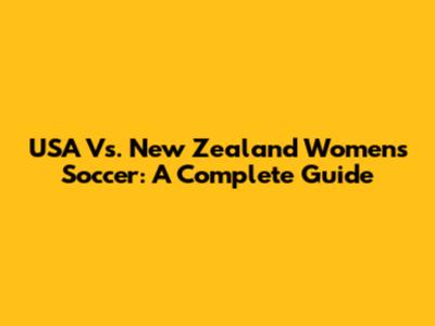 USA Vs. New Zealand Women's Soccer: A Complete Guide