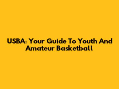 USBA: Your Guide To Youth And Amateur Basketball