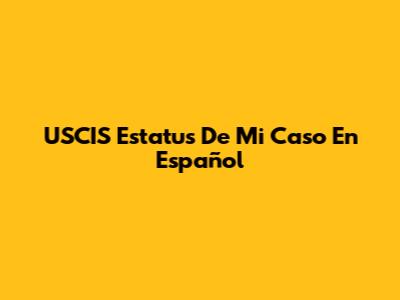 USCIS Estatus De Mi Caso En Español
