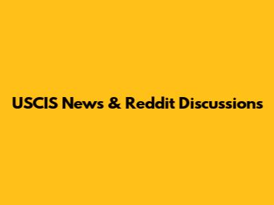 USCIS News & Reddit Discussions