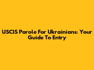 USCIS Parole For Ukrainians: Your Guide To Entry