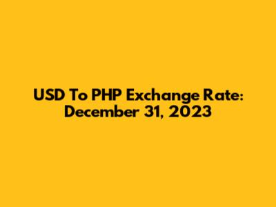 USD To PHP Exchange Rate: December 31, 2023