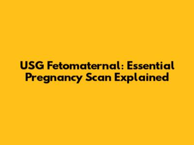 USG Fetomaternal: Essential Pregnancy Scan Explained