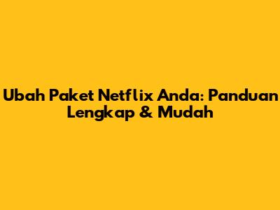 Ubah Paket Netflix Anda: Panduan Lengkap & Mudah