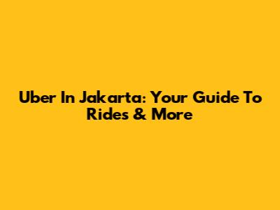 Uber In Jakarta: Your Guide To Rides & More
