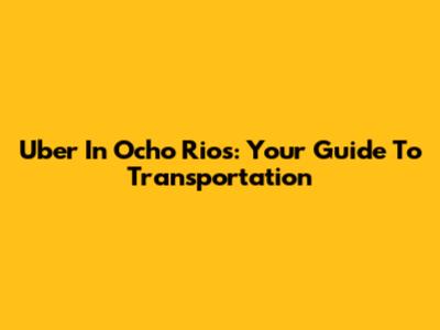 Uber In Ocho Rios: Your Guide To Transportation