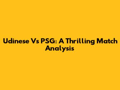 Udinese Vs PSG: A Thrilling Match Analysis