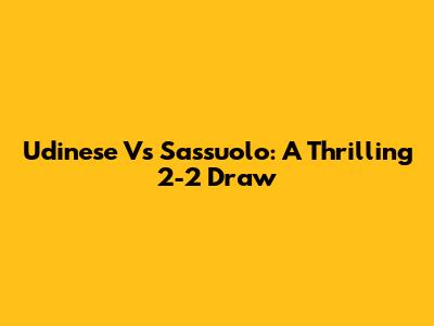 Udinese Vs Sassuolo: A Thrilling 2-2 Draw