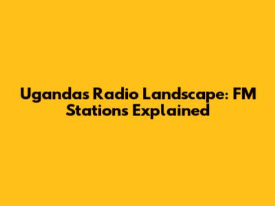 Uganda's Radio Landscape: FM Stations Explained