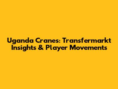Uganda Cranes: Transfermarkt Insights & Player Movements