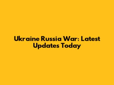 Ukraine Russia War: Latest Updates Today