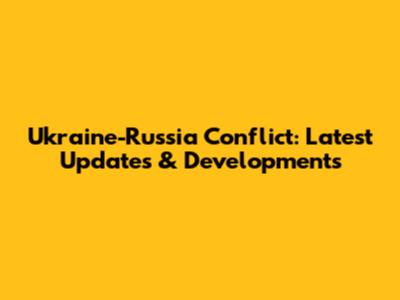 Ukraine-Russia Conflict: Latest Updates & Developments