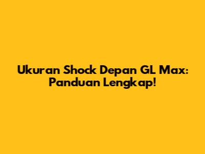 Ukuran Shock Depan GL Max: Panduan Lengkap!