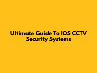 Ultimate Guide To IOS CCTV Security Systems