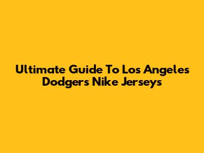Ultimate Guide To Los Angeles Dodgers Nike Jerseys