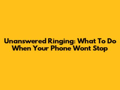 Unanswered Ringing: What To Do When Your Phone Won't Stop