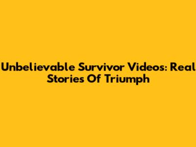 Unbelievable Survivor Videos: Real Stories Of Triumph