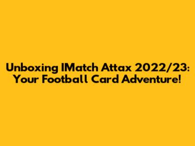 Unboxing IMatch Attax 2022/23: Your Football Card Adventure!