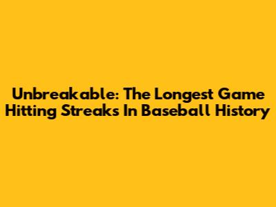Unbreakable: The Longest Game Hitting Streaks In Baseball History