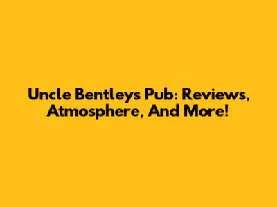 Uncle Bentley's Pub: Reviews, Atmosphere, And More!