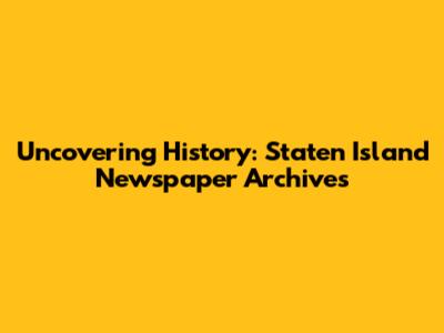 Uncovering History: Staten Island Newspaper Archives