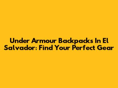 Under Armour Backpacks In El Salvador: Find Your Perfect Gear