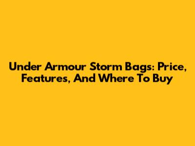 Under Armour Storm Bags: Price, Features, And Where To Buy